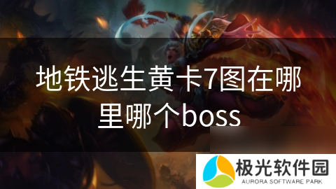 地铁逃生黄卡7图在哪里哪个boss