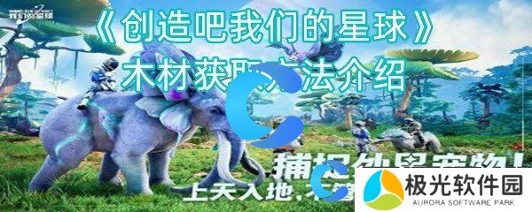 创造吧我们的星球木材获取方法介绍