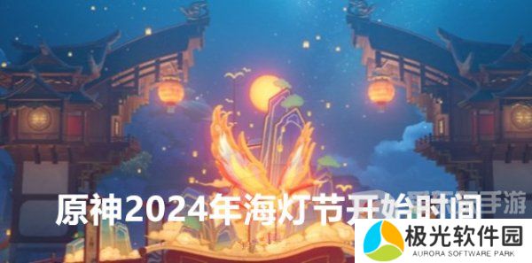 原神2024年海灯节预计什么时候上线 海灯节开始时间介绍