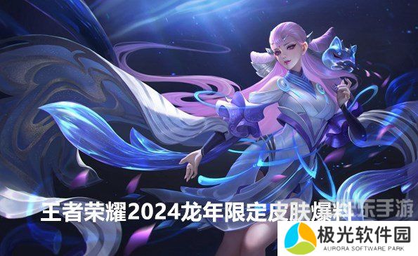 王者荣耀2024龙年限定皮肤有哪些 王者荣耀2024新皮肤爆料