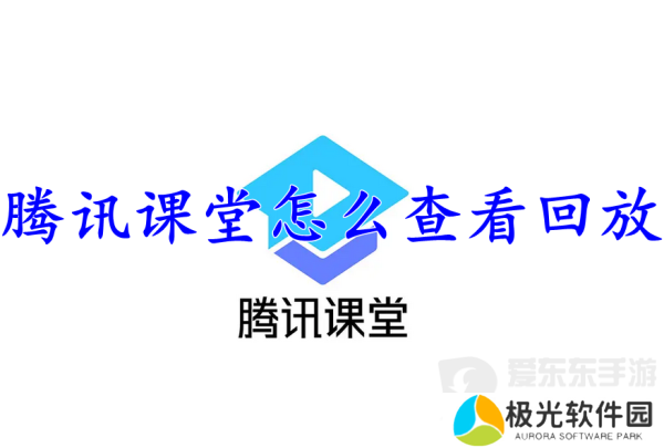 腾讯课堂查看回放怎么操作 腾讯课堂查看回放方法介绍