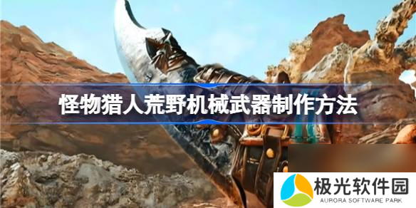 怪物猎人荒野机械武器怎么解锁制作