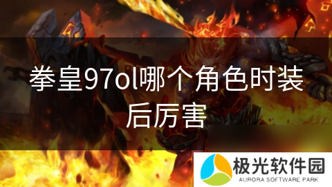 拳皇97ol哪个角色时装后厉害